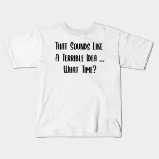 That Sounds Like A Terrible Idea... What Time? Kids T-Shirt